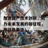 加速国产技术创新，助力未来发展的新征程，推动色最快！