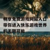 畅享免费游戏网站入口带你进入快乐游戏世界的无限可能