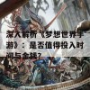 深入解析《梦想世界手游》：是否值得投入时间与金钱？