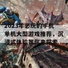 2023年必玩的手机单机大型游戏推荐，沉浸式体验等你来探索