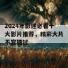 2024年影迷必看十大影片推荐，精彩大片不容错过