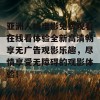 亚洲人成电影免费观看在线看体验全新高清畅享无广告观影乐趣，尽情享受无障碍的观影体验！