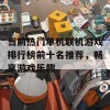 当前热门单机联机游戏排行榜前十名推荐，畅享游戏乐趣