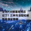 华为P30屏幕密码忘记了？三种方法轻松解锁并保留数据