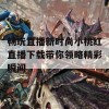 畅玩直播新时尚小桃红直播下载带你领略精彩瞬间