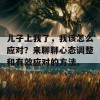 儿子上我了，我该怎么应对？来聊聊心态调整和有效应对的方法。