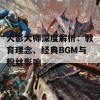 火影大师深度解析：教育理念、经典BGM与粉丝影响