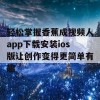 轻松掌握香蕉成视频人app下载安装ios版让创作变得更简单有趣