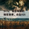 91tv：体验有趣的娱乐世界，尽在91tv！