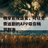 畅享影视盛宴，可以免费追剧的APP带你畅游剧海