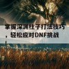 掌握深渊柱子打法技巧，轻松应对DNF挑战！