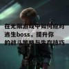 在无限游戏中如何应对逃生boss，提升你的战斗策略与生存技巧