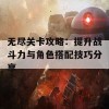 无尽关卡攻略：提升战斗力与角色搭配技巧分享