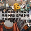 红豆影视传媒有限公司助推中国影视产业创新与发展的新篇章