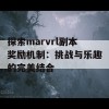 探索marvrl副本奖励机制：挑战与乐趣的完美结合