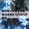 魔域神火突破全攻略：提升角色实力的技巧与策略