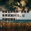 想看星辰视频？这里有免费资源2672，让你随时畅享！