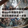 成版人无限次抖音短视频app午夜版尽享午夜狂欢精彩内容一手掌握