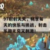 97射射天天，畅享每天的快乐与挑战，射击乐趣无穷又刺激！