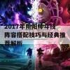 2017年阴阳师斗技阵容搭配技巧与经典推荐解析