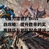 《魔力遗迹》boss战攻略：提升胜率的实用技巧与团队配合建议