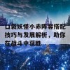 口袋妖怪小赤阵容搭配技巧与发展解析，助你在战斗中获胜