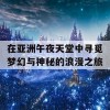 在亚洲午夜天堂中寻觅梦幻与神秘的浪漫之旅