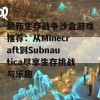 最新生存战争沙盒游戏推荐：从Minecraft到Subnautica尽享生存挑战与乐趣