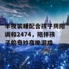 半夜装睡配合孩子阴阳调和2474，陪伴孩子的奇妙夜晚游戏