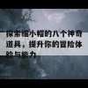 探索缩小帽的八个神奇道具，提升你的冒险体验与能力