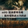 《Kingdom Rush》道具使用攻略：提升塔防战斗力的必备技巧与策略