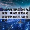 大时代陈顶天的奋斗与荣耀：从历史潮流中的波澜看他的启示与奋斗精神