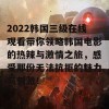 2022韩国三级在线观看带你领略韩国电影的热辣与激情之旅，感受那份无法抗拒的魅力与刺激！