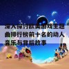 深入探讨欧美游戏主题曲排行榜前十名的动人音乐与背后故事