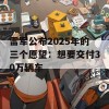 雷军公布2025年的三个愿望：想要交付30万辆车