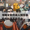 caoporm：带你领略全新的成人娱乐体验和社交互动平台