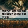 玩游戏时怎样来复制符号和名字？游戏符号名字复制