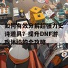 如何有效分解超强力史诗道具？提升DNF游戏体验的全攻略