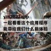 ym2021app 一起看看这个应用程序能带给我们什么新体验吧！