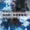 听说307房间的视频挺热的，你想看看吗？宾馆307视频