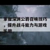 掌握深渊公爵召唤技巧，提升战斗能力与游戏乐趣