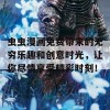 虫虫漫画免费带来的无穷乐趣和创意时光，让你尽情享受精彩时刻！