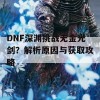 DNF深渊挑战无金光剑？解析原因与获取攻略