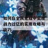 如何在全民无双中实现战力过亿的实用攻略与技巧