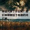 婷语代表了什么呢？我们来聊聊这个有趣的词汇吧。