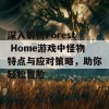 深入解析Forest Home游戏中怪物特点与应对策略，助你轻松冒险