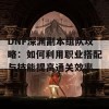 DNF深渊副本组队攻略：如何利用职业搭配与技能提高通关效率