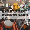 糖心出品女演员是谁？她们都有哪些作品和特点呢？