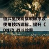 极武皇技能摆放顺序及使用技巧详解，提升《DNF》战斗效率