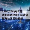 1300万DL关卡游戏的成功秘诀：玩法创新与社区互动解析